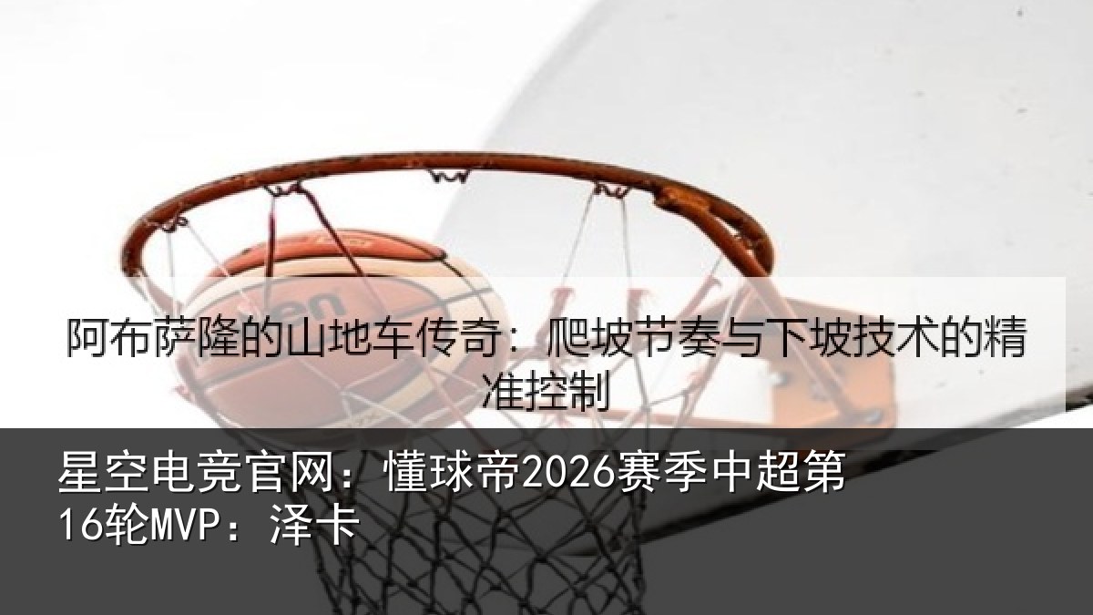 星空电竞官网:懂球帝2026赛季中超第16轮MVP:泽卡