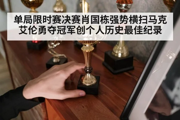 单局限时赛决赛肖国栋强势横扫马克艾伦勇夺冠军创个人历史最佳纪录