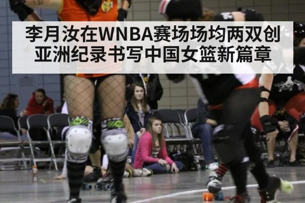 李月汝在WNBA赛场场均两双创亚洲纪录书写中国女篮新篇章