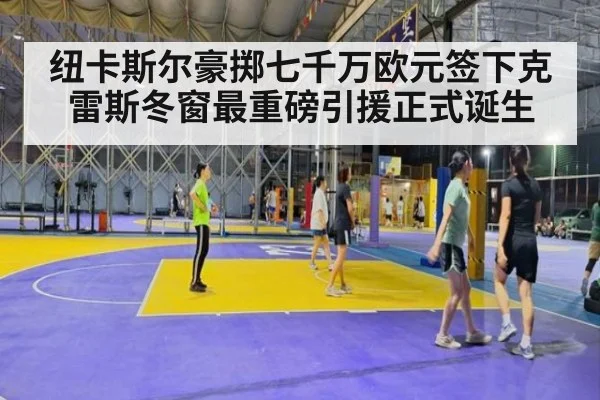 纽卡斯尔豪掷七千万欧元签下克雷斯冬窗最重磅引援正式诞生
