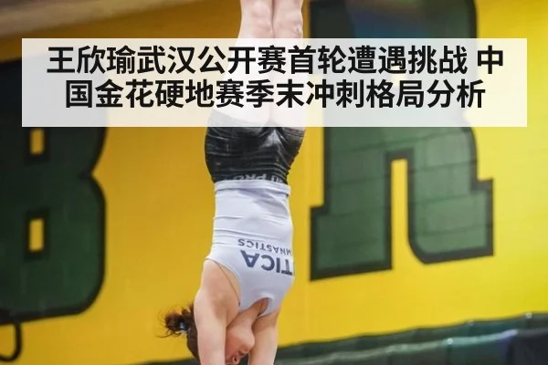 王欣瑜武汉公开赛首轮遭遇挑战 中国金花硬地赛季末冲刺格局分析